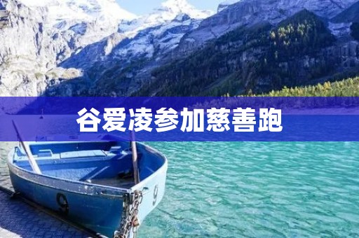 谷爱凌参加慈善跑:用行动传递温暖与关怀 谷爱凌参加慈善跑:用行动传递温暖与关怀