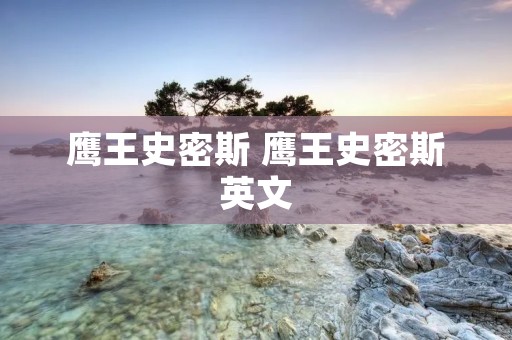 鹰王史密斯 鹰王史密斯英文 鹰王史密斯 鹰王史密斯英文