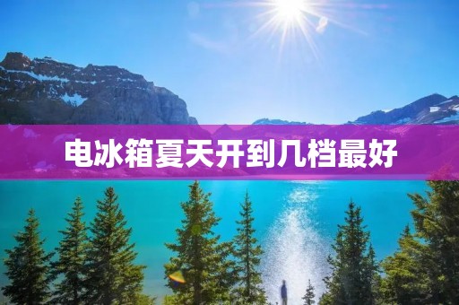 电冰箱夏天开到几档最好