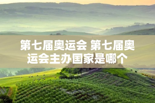 第七届奥运会 第七届奥运会主办国家是哪个 第七届奥运会 第七届奥运会主办国家是哪个