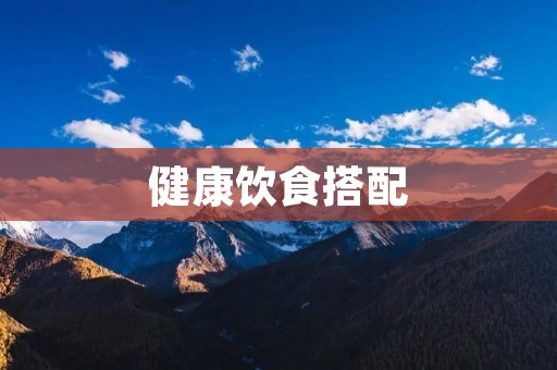 健康饮食搭配:让你的身体更健康