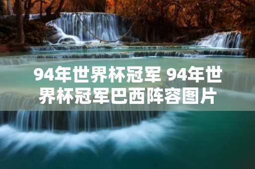 94年世界杯冠军 94年世界杯冠军巴西阵容图片