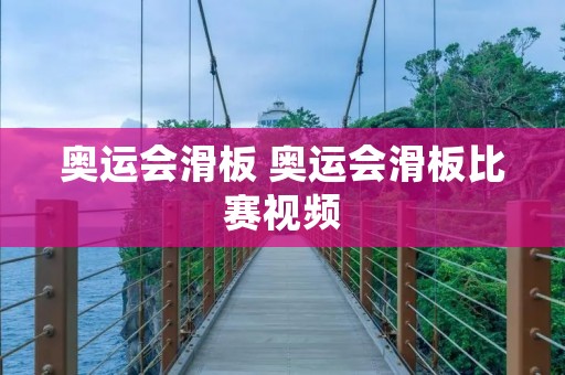 奥运会滑板 奥运会滑板比赛视频