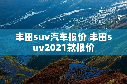 丰田suv汽车报价 丰田suv2021款报价 丰田suv汽车报价 丰田suv2021款报价