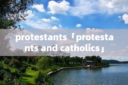 protestants「protestants and catholics」