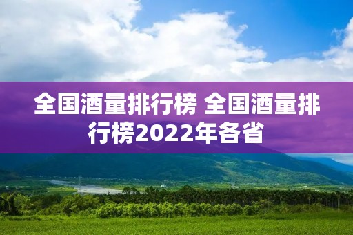 全国酒量排行榜 全国酒量排行榜2022年各省