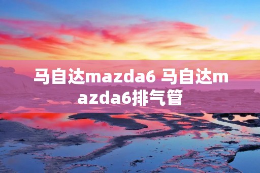 马自达mazda6 马自达mazda6排气管