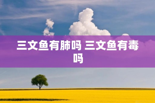 三文鱼有肺吗 三文鱼有毒吗