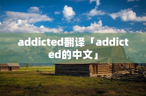 addicted翻译「addicted的中文」