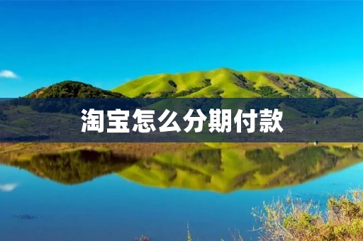淘宝怎么分期付款:详细介绍及操作步骤