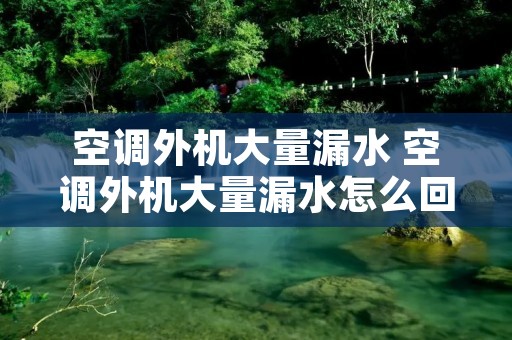 空调外机大量漏水 空调外机大量漏水怎么回事冬天