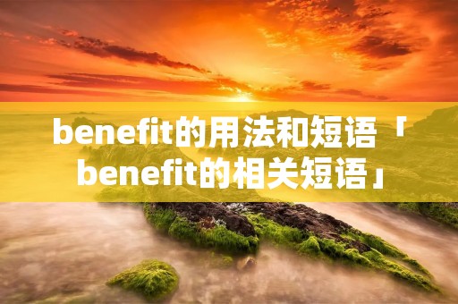 benefit的用法和短语「benefit的相关短语」