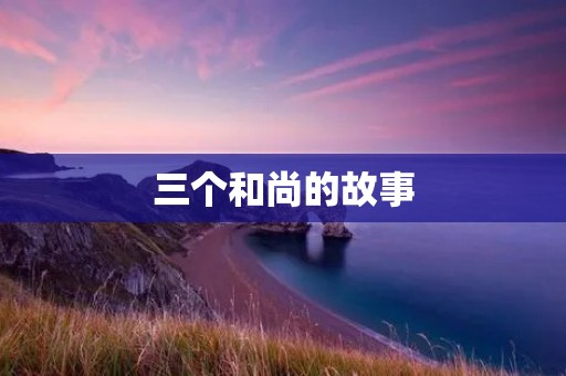 三个和尚的故事:忍辱负重、智慧解难、心灵洞悉