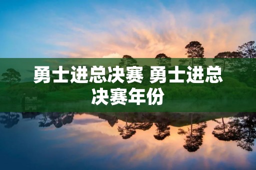 勇士进总决赛 勇士进总决赛年份