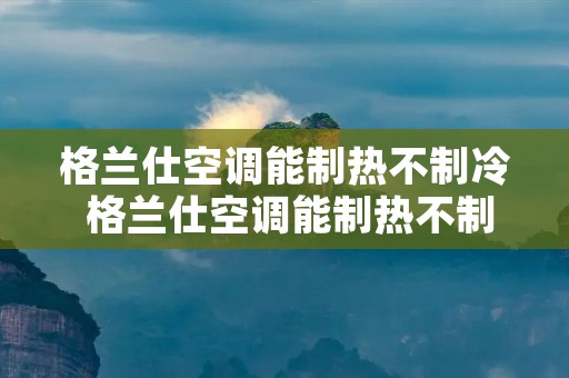 格兰仕空调能制热不制冷 格兰仕空调能制热不制冷吗