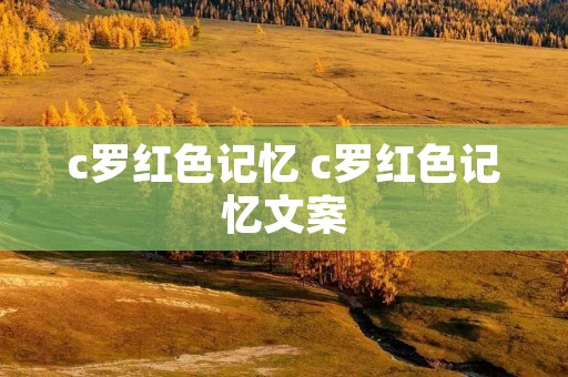 c罗红色记忆 c罗红色记忆文案 c罗红色记忆 c罗红色记忆文案