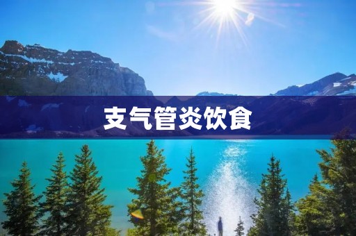 支气管炎饮食:如何科学调理饮食缓解症状