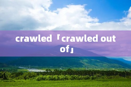 crawled「crawled out of」