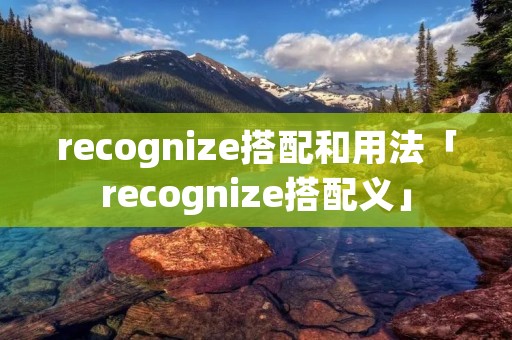 recognize搭配和用法「recognize搭配义」