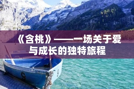《含桃》——一场关于爱与成长的独特旅程