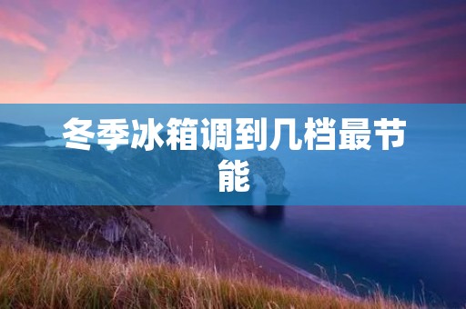 冬季冰箱调到几档最节能