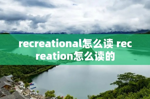 recreational怎么读 recreation怎么读的