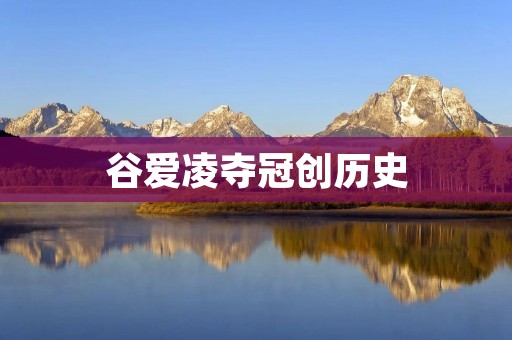 谷爱凌夺冠创历史：亚洲首位女性世界冠军