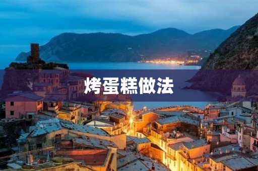 烤蛋糕做法:手把手教你制作美味可口的蛋糕 烤蛋糕做法:手把手教你制作美味可口的蛋糕