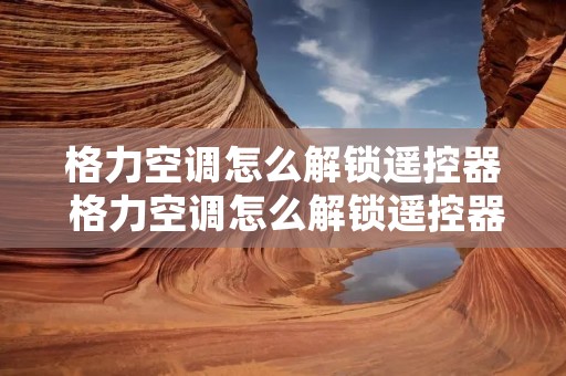 格力空调怎么解锁遥控器 格力空调怎么解锁遥控器开关