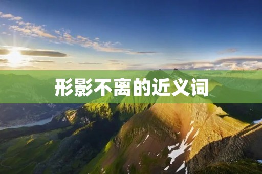形影不离的近义词:紧密相连、密不可分、分不开的、相互依存的、相辅相成的、相得益彰的、互为补充的、相互呼应的、紧密结合的、相互关联的。