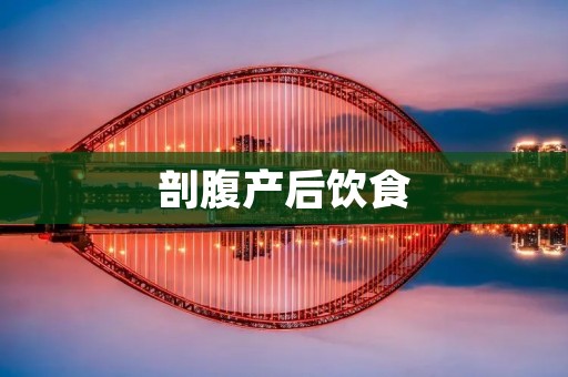 剖腹产后饮食:如何科学合理地调理身体?
