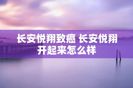 长安悦翔致癌 长安悦翔开起来怎么样
