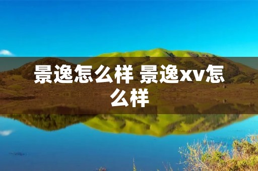 景逸怎么样 景逸xv怎么样