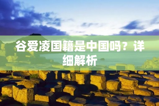 谷爱凌国籍是中国吗?详细解析 谷爱凌国籍是中国吗?详细解析