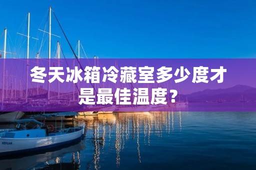 冬天冰箱冷藏室多少度才是最佳温度？