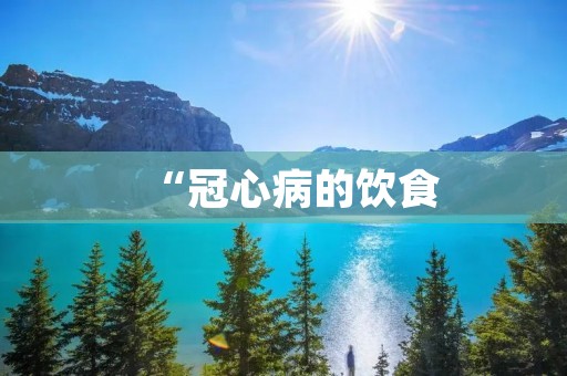 “冠心病的饮食:预防与治疗的关键”