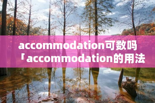 accommodation可数吗「accommodation的用法」 accommodation可数吗「accommodation的用法」