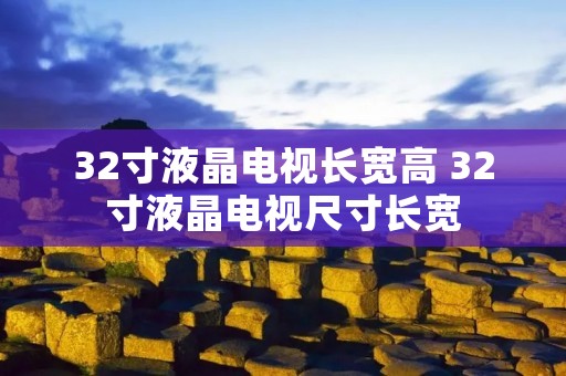 32寸液晶电视长宽高 32寸液晶电视尺寸长宽
