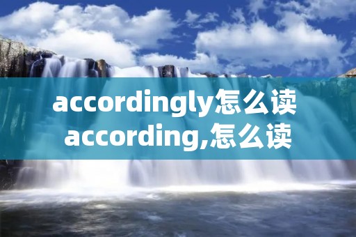 accordingly怎么读 according,怎么读