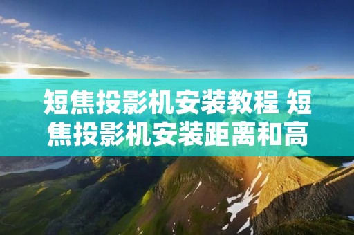 短焦投影机安装教程 短焦投影机安装距离和高度
