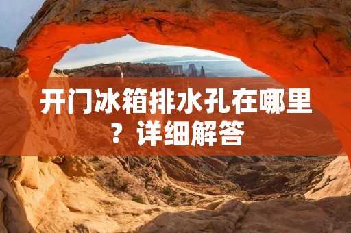 开门冰箱排水孔在哪里？详细解答