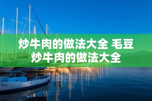 炒牛肉的做法大全 毛豆炒牛肉的做法大全 炒牛肉的做法大全 毛豆炒牛肉的做法大全