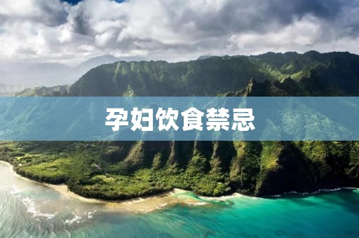 孕妇饮食禁忌：保护宝宝健康的饮食法则