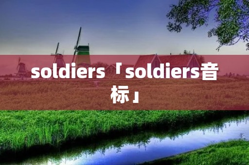 soldiers「soldiers音标」 soldiers「soldiers音标」