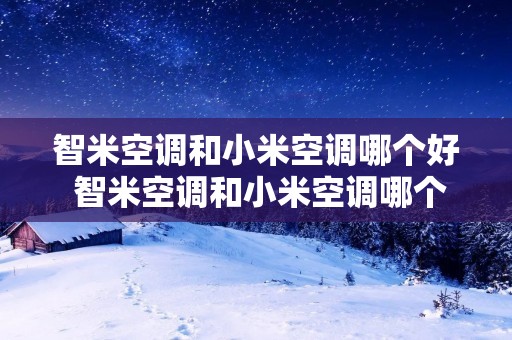 智米空调和小米空调哪个好 智米空调和小米空调哪个好用