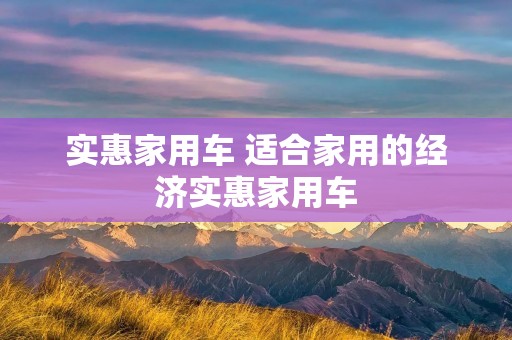实惠家用车 适合家用的经济实惠家用车