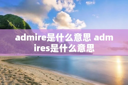 admire是什么意思 admires是什么意思