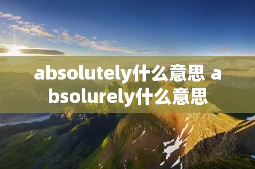 absolutely什么意思 absolurely什么意思