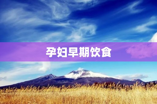 孕妇早期饮食：健康宝宝的第一步