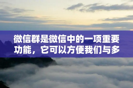 微信群是微信中的一项重要功能,它可以方便我们与多个人同时进行交流和分享。那么,如何建立一个微信群呢?下面,我将详细介绍微信如何建立一个群的步骤和注意事项。